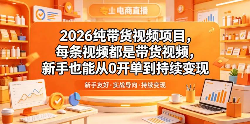 2026纯带货视频项目，每条视频都是带货视频，新手也能从0开单到持续变现 - 项目资源网
