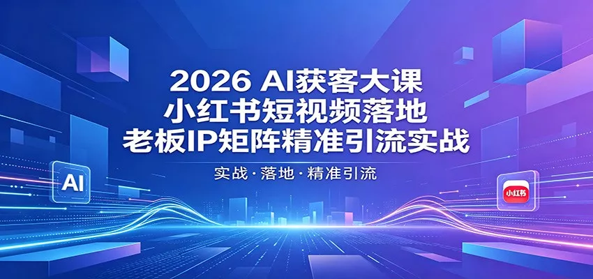 2026AI获客大课：小红书短视频落地，老板IP矩阵精准引流实战 - 项目资源网