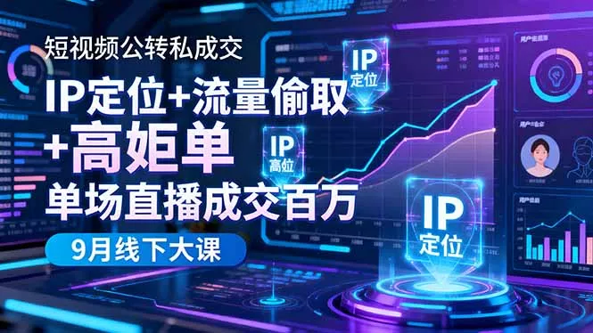 短视频公转私成交9月线下大课，IP定位+流量偷取+高客单，单场直播成交百万 - 项目资源网