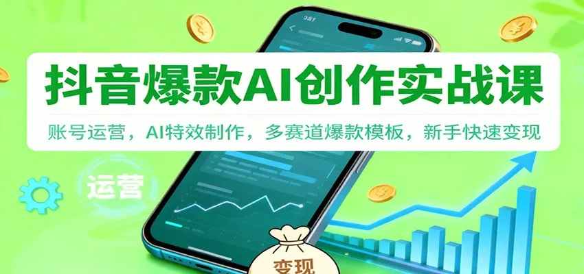 抖音AI爆款创作实战课：账号运营，AI特效制作，多赛道爆款模板，新手快速变现 - 项目资源网