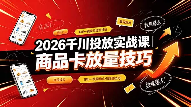 2026千川投放实战课｜6年一线操盘经验拆解，通俗讲解全域投放，吃透商品卡放量技巧 - 项目资源网