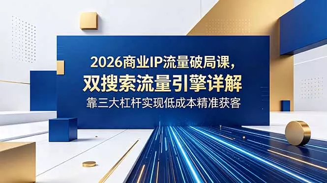 2026商业IP流量破局课,双搜索流量引擎详解,靠三大杠杆实现低成本精准获客 2026商业IP流量破局课,双搜索流量引擎详解,靠三大杠杆实现低成本精准获客