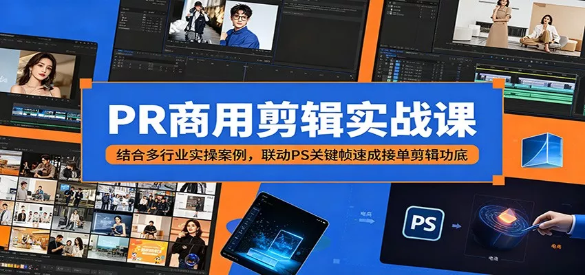 PR商用剪辑实战课：结合多行业实操案例，联动PS关键帧速成接单剪辑功底 - 项目资源网