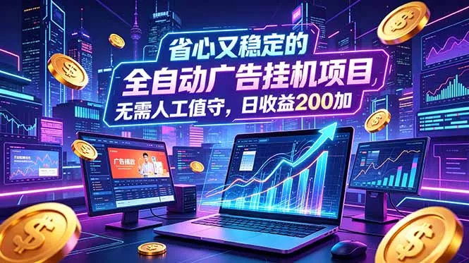 全自动广告挂机项目，全程无需人工值守。稳定创收每日收益200+ - 项目资源网