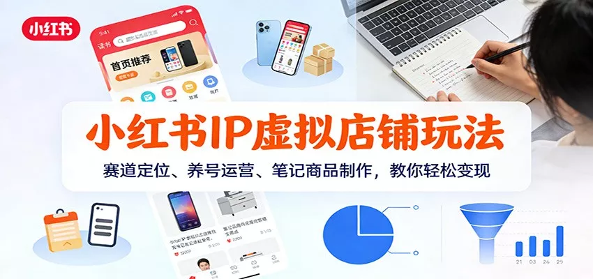 小红书IP虚拟店铺玩法，赛道定位、养号运营、笔记商品制作，教你轻松变现 - 项目资源网