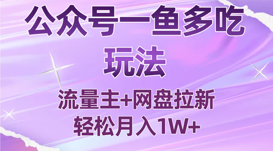 公众号最新玩法，一鱼多吃，流量主加网盘拉新，新手小白也能轻松月入1W - 项目资源网