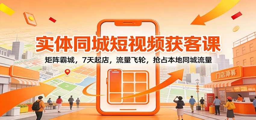 实体同城短视频获客课：矩阵霸城，7天起店，流量飞轮，抢占本地同城流量 - 项目资源网