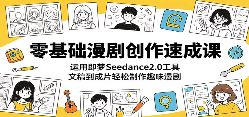 零基础漫剧创作速成课：运用即梦Seedance2.0工具，文稿到成片轻松制作趣味漫剧 - 项目资源网