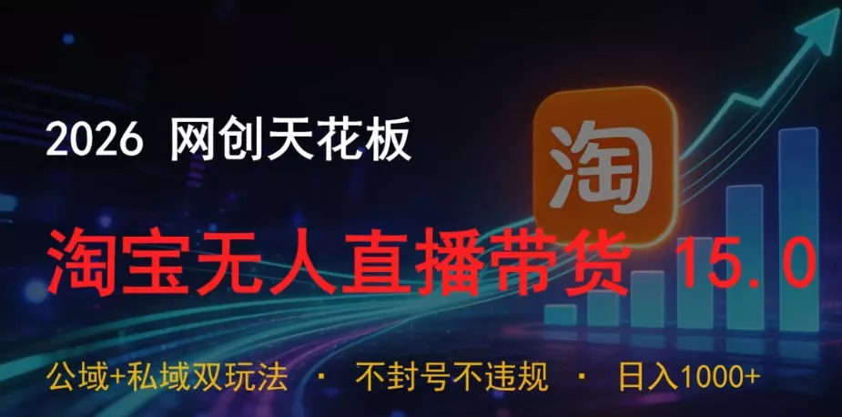 2026网创天花板,淘宝无人直播带货15.0,公域+私域双玩法,日入1k+,不违规不封号【揭秘】 2026网创天花板,淘宝无人直播带货15.0,公域+私域双玩法,日入1k+,不违规不封号【揭秘】