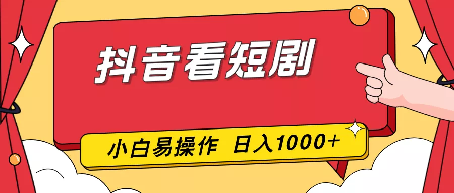 抖音看短剧，一部手机，零投入，小白轻松上手，简单易操作，一天1000+ - 项目资源网
