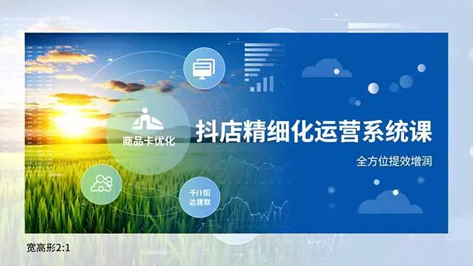 抖店精细化运营系统课，商品卡优化、达人建联、千川投放，全方位提效增润 - 项目资源网