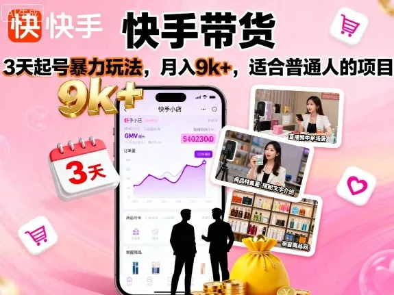 快手带货，3天起号暴力玩法，月入9k+，适合普通人的项目 - 项目资源网
