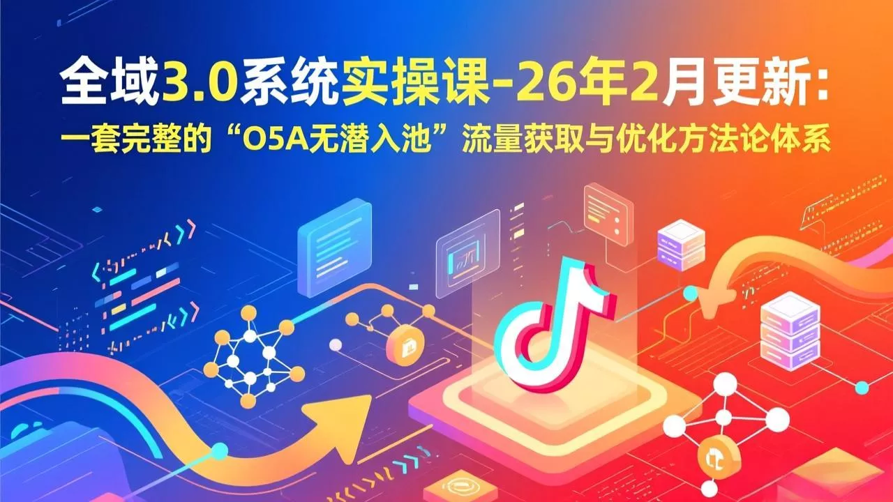 全域3.0系统实操课-26年2月更新:一套完整的“O5A无潜入池”流量获取与优化方法论体系 全域3.0系统实操课-26年2月更新:一套完整的“O5A无潜入池”流量获取与优化方法论体系