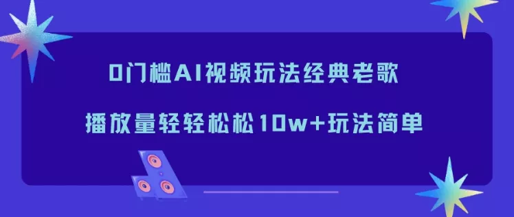 0门槛AI视频玩法经典老歌,播放量轻轻松松10w+玩法简单 0门槛AI视频玩法经典老歌,播放量轻轻松松10w+玩法简单