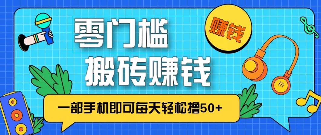 零成本零门槛无脑搬砖赚钱项目,只需一部手机即可每天轻松撸50+ - 项目资源网