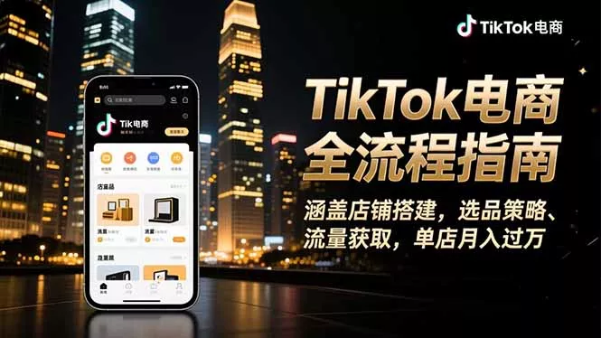 TikTok电商全流程指南，涵盖店铺搭建、选品策略、流量获取，单店月入过万 - 项目资源网