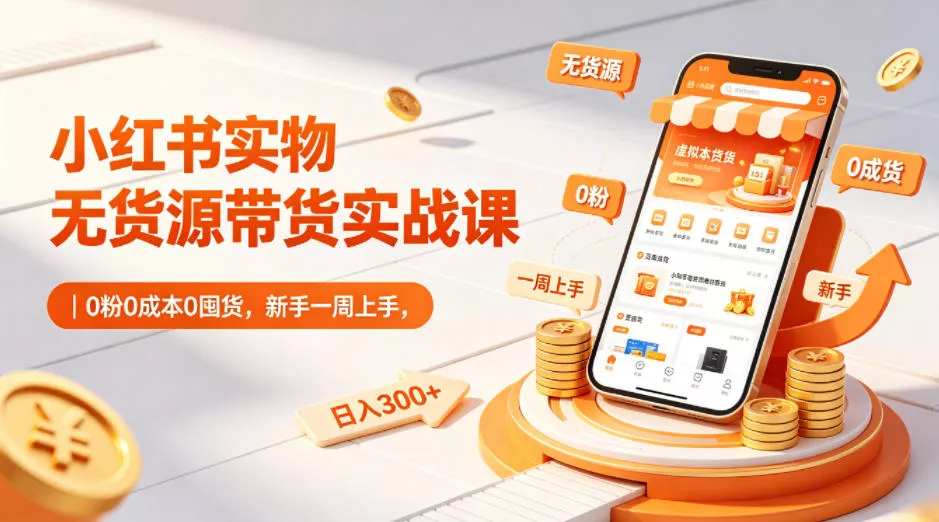 小红书实物无货源带货实战课|0粉0成本0囤货,新手一周上手,日入300+(更新) 小红书实物无货源带货实战课|0粉0成本0囤货,新手一周上手,日入300+(更新)