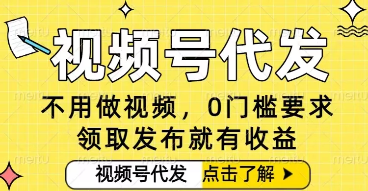 0门槛视频号代发项目，无需剪辑无需做视频，发布就有收益，任务没有上限，小白轻松日入5张【揭秘】 - 项目资源网