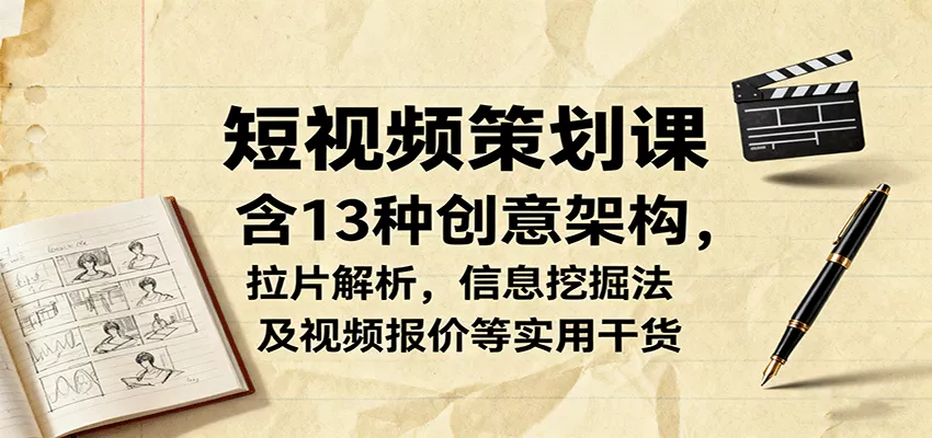 短视频策划课，含13种创意架构，拉片解析，信息挖掘法及视频报价等实用干货 - 项目资源网