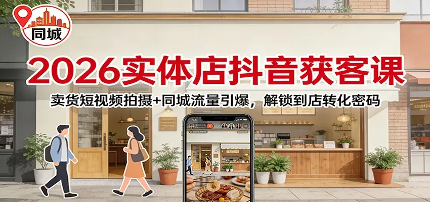 2026实体店抖音获客：卖货短视频拍摄+同城流量引爆，解锁到店转化密码 - 项目资源网
