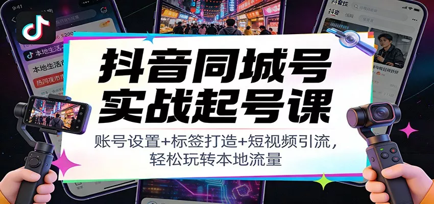 抖音同城号实战起号课：账号设置+标签打造+短视频引流，轻松玩转本地流量 - 项目资源网