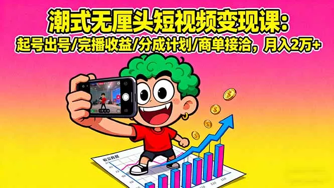 潮式无厘头短视频变现课：起号出号/完播收益/分成计划/商单接洽，月入2万+ - 项目资源网