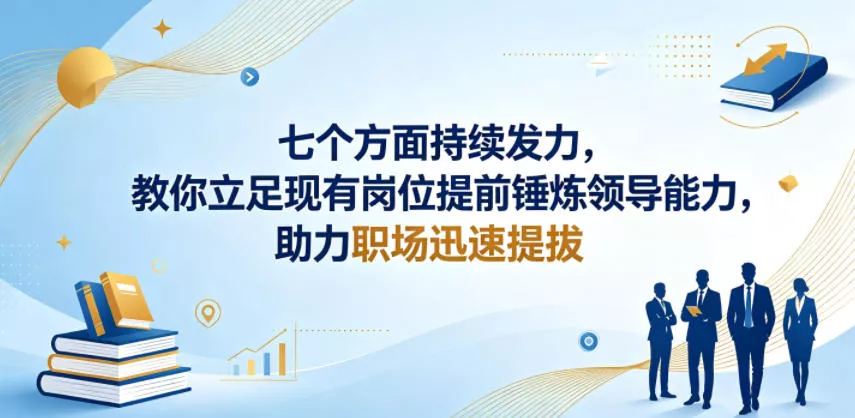 付费文章:七个方面持续发力,教你立足现有岗位提前锤炼领导能力,助力职场迅速提拔 付费文章:七个方面持续发力,教你立足现有岗位提前锤炼领导能力,助力职场迅速提拔