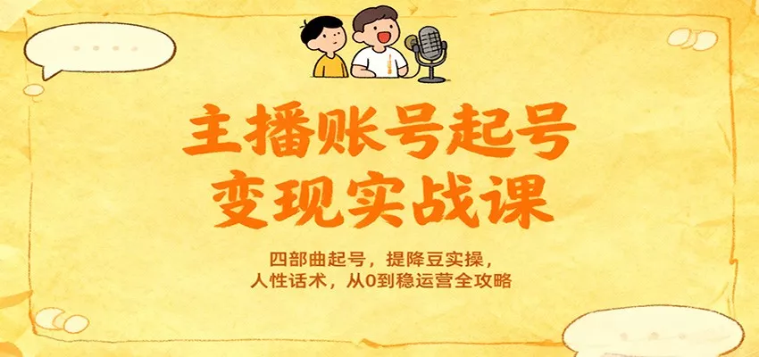 主播账号起号变现实战课，四部曲起号，提降豆实操，人性话术，从0到稳运营全攻略 - 项目资源网