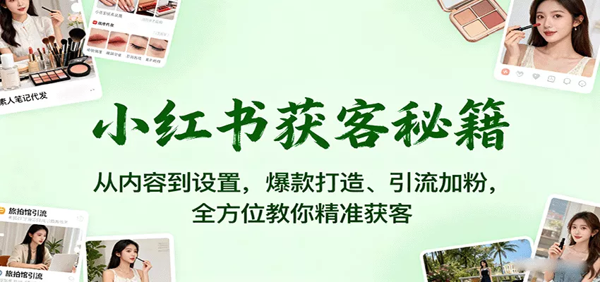 小红书获客秘籍：从内容到设置，爆款打造、引流加粉，全方位教你精准获客 - 项目资源网