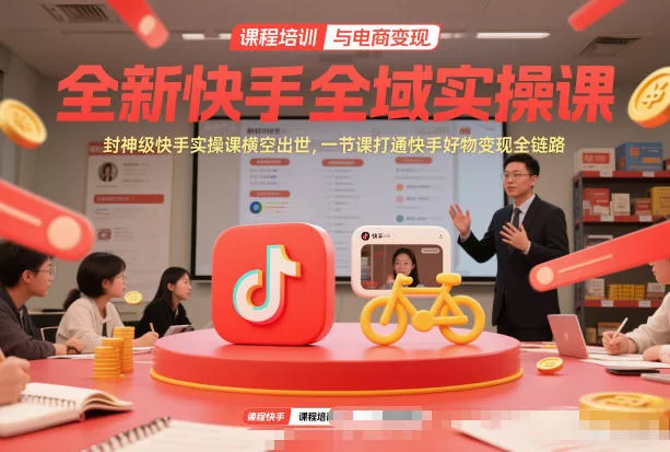 全新快手全域实操课，封神级快手实操课横空出世，一节课打通快手好物变现全链路 - 项目资源网