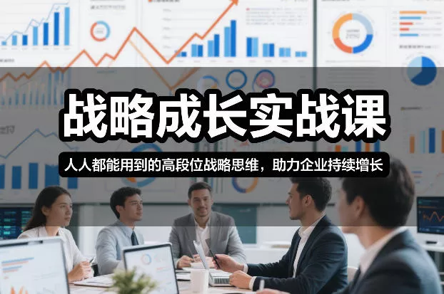 战略成长实战课，人人都能用到的高段位战略思维，助力企业持续增长 - 项目资源网