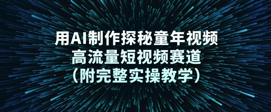用AI制作探秘童年视频,高流量短视频赛道(附完整实操教学) 用AI制作探秘童年视频,高流量短视频赛道(附完整实操教学)