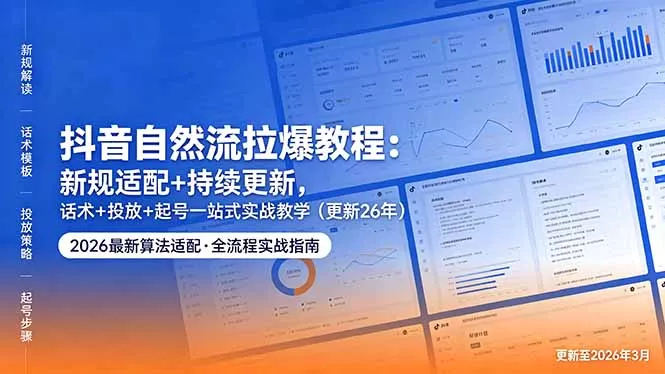 抖音自然流拉爆教程:新规适配+持续更新,话术+投放+起号一站式实战教学(更新26年5月11 抖音自然流拉爆教程:新规适配+持续更新,话术+投放+起号一站式实战教学(更新26年5月11