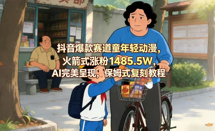 抖音爆款赛道童年轻动漫,火箭式涨粉1485.5W,AI完美呈现,保姆式复刻教程 抖音爆款赛道童年轻动漫,火箭式涨粉1485.5W,AI完美呈现,保姆式复刻教程