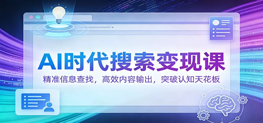 AI时代搜索变现课：精准信息查找，高效内容输出，突破认知天花板 - 项目资源网