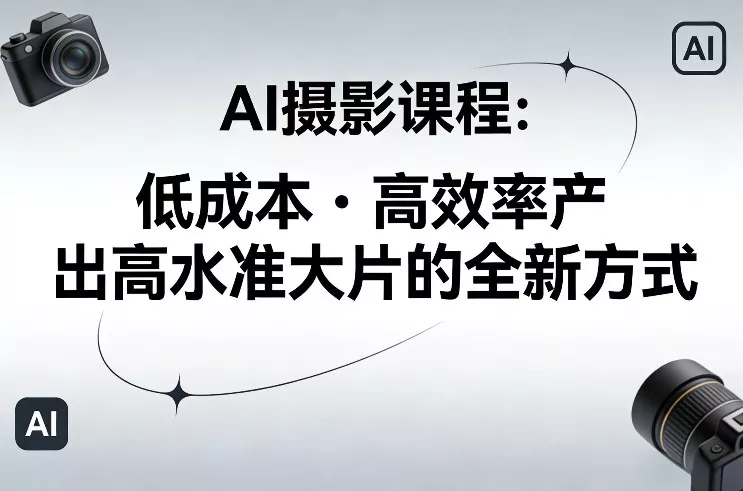 AI摄影课程，低成本高效率产出高水准大片的全新方式 - 项目资源网