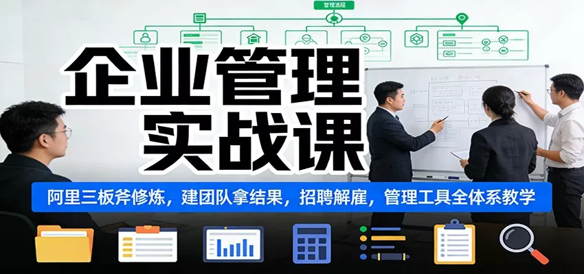 企业管理实战课：阿里三板斧修炼，建团队拿结果，招聘解雇，管理工具全体系教学 - 项目资源网