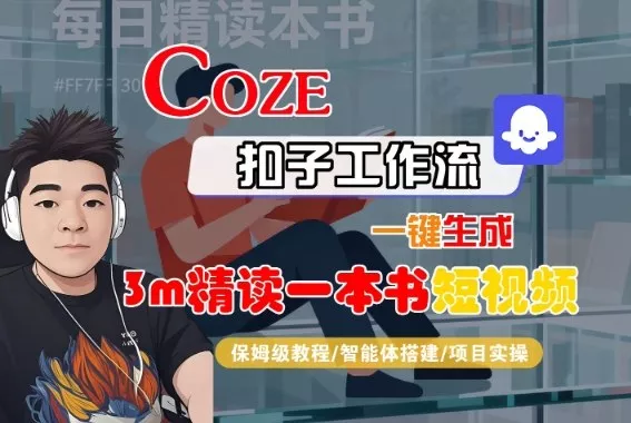 Coze扣子智能体工作流一键生成“3m精读一本书“短视频，全流程保姆级教学 - 项目资源网