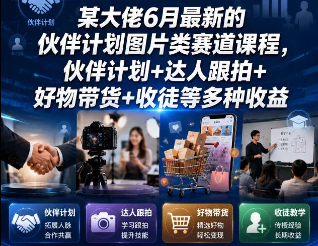 某大佬6月最新的伙伴计划图片类赛道课程,伙伴计划+达人跟拍+好物带货+收徒等多种收益 某大佬6月最新的伙伴计划图片类赛道课程,伙伴计划+达人跟拍+好物带货+收徒等多种收益