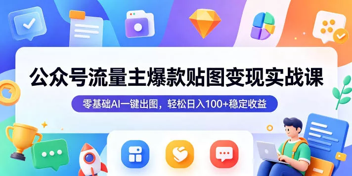 公众号流量主爆款贴图变现实战课,零基础AI一键出图,轻松日入100+稳定收益 公众号流量主爆款贴图变现实战课,零基础AI一键出图,轻松日入100+稳定收益