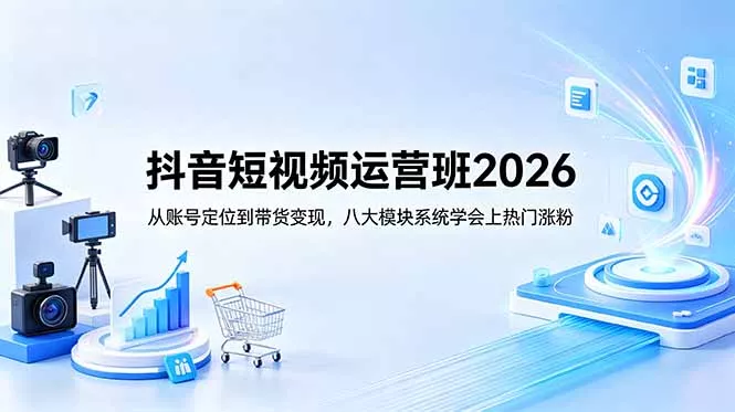 抖音短视频运营班2026:从账号定位到带货变现,八大模块系统学会上热门涨粉 抖音短视频运营班2026:从账号定位到带货变现,八大模块系统学会上热门涨粉