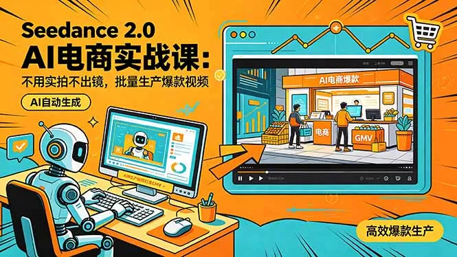 Seedance 2.0 AI电商实战课：不用实拍不出镜，批量生产爆款视频打爆GMV - 项目资源网