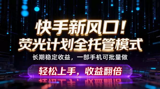 快手新风口!荧光计划全托管躺赚,不用自己干,批量操作月入3W+ 快手新风口!荧光计划全托管躺赚,不用自己干,批量操作月入3W+