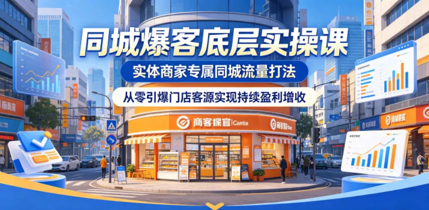 同城爆客底层实操课，实体商家专属同城流量打法，从零引爆门店客源实现持续盈利增收 - 项目资源网