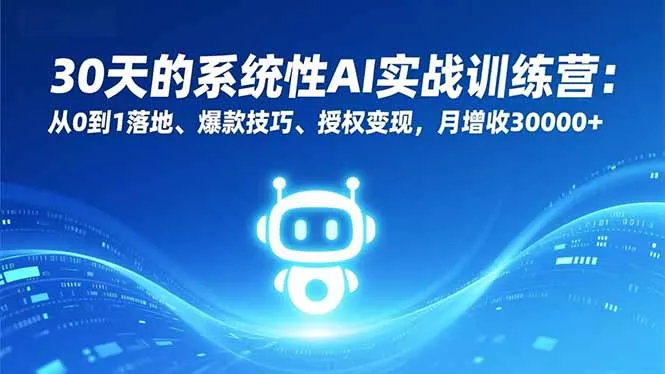 30天的系统性AI实战训练营:从0到1落地、爆款技巧、授权变现,月增收30000+ 30天的系统性AI实战训练营:从0到1落地、爆款技巧、授权变现,月增收30000+