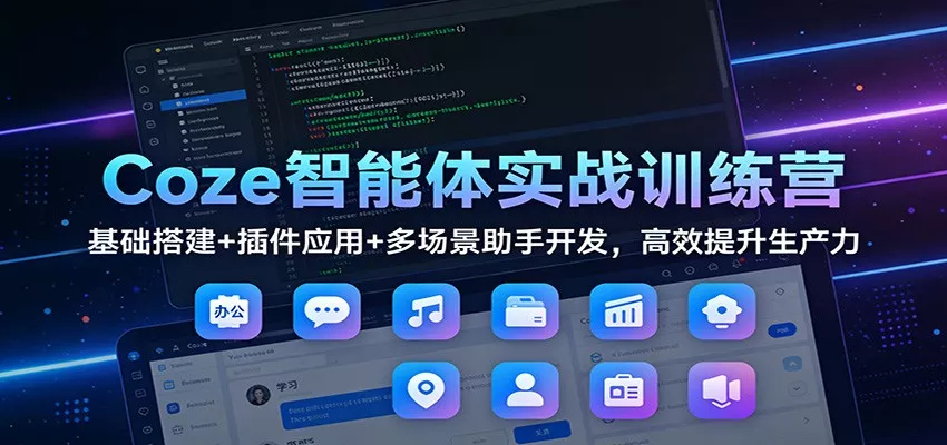 Coze智能体实战训练营：基础搭建+插件应用+多场景助手开发，高效提升生产力 - 项目资源网