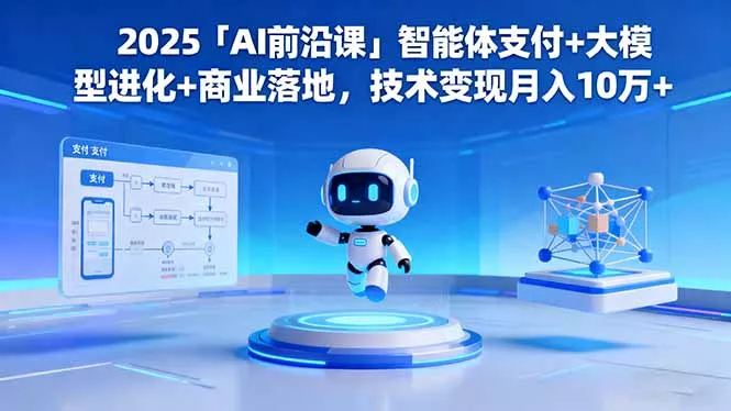 2025「AI前沿课」智能体支付+大模型进化+商业落地，技术变现月入10万+ - 项目资源网