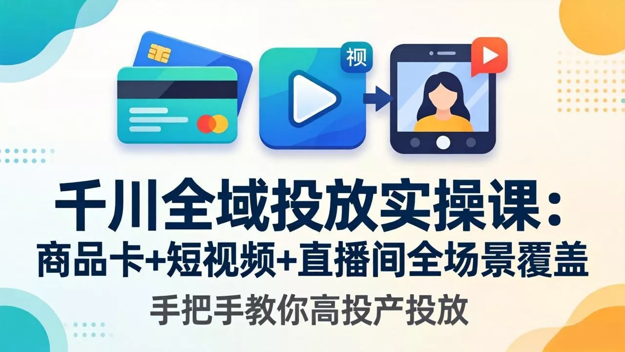 千川全域投放实操课-更新4月30:商品卡+短视频+直播间全场景覆盖,手把手教你高投产投放 千川全域投放实操课-更新4月30:商品卡+短视频+直播间全场景覆盖,手把手教你高投产投放