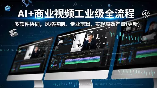 AI+商业视频工业级全流程-2期，多软件协同、风格控制、专业剪辑，实现高效量产(更新 - 项目资源网