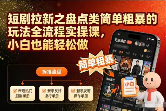 短剧拉新之盘点类简单粗暴的玩法全流程实操课，小白也能轻松做 - 项目资源网